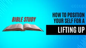 Bible Study: How To Position Your Self For A Lifting Up