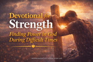 Devotional for Strength: Finding Power in God During Difficult Times